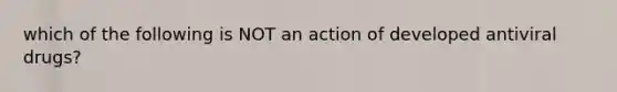 which of the following is NOT an action of developed antiviral drugs?