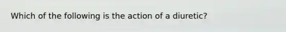 Which of the following is the action of a diuretic?