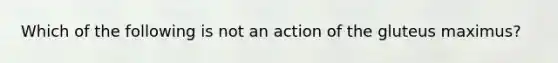 Which of the following is not an action of the gluteus maximus?