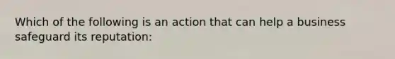 Which of the following is an action that can help a business safeguard its reputation: