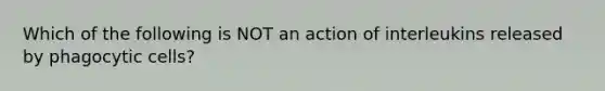 Which of the following is NOT an action of interleukins released by phagocytic cells?