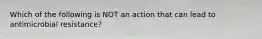 Which of the following is NOT an action that can lead to antimicrobial resistance?