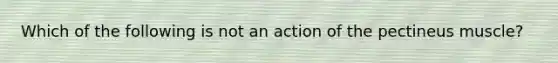 Which of the following is not an action of the pectineus muscle?