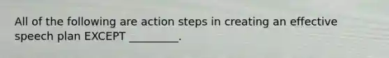 All of the following are action steps in creating an effective speech plan EXCEPT _________.