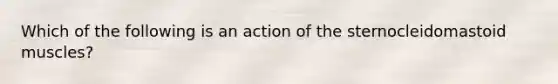 Which of the following is an action of the sternocleidomastoid muscles?