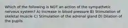 Which of the following is NOT an action of the sympathetic nervous system? A) Increase in blood pressure B) Stimulation of skeletal muscle C) Stimulation of the adrenal gland D) Dilation of the pupils