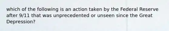 which of the following is an action taken by the Federal Reserve after 9/11 that was unprecedented or unseen since the Great Depression?