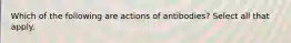 Which of the following are actions of antibodies? Select all that apply.