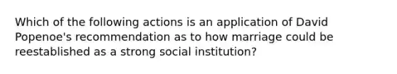 Which of the following actions is an application of David Popenoe's recommendation as to how marriage could be reestablished as a strong social institution?