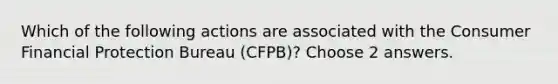 Which of the following actions are associated with the Consumer Financial Protection Bureau (CFPB)? Choose 2 answers.