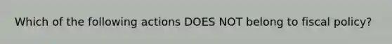 Which of the following actions DOES NOT belong to fiscal policy?