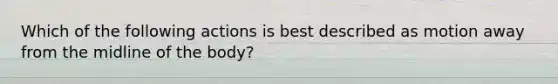 Which of the following actions is best described as motion away from the midline of the body?