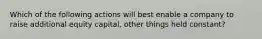 Which of the following actions will best enable a company to raise additional equity capital, other things held constant?