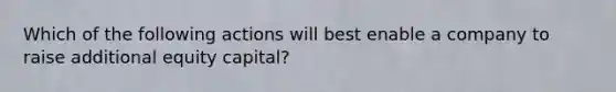 Which of the following actions will best enable a company to raise additional equity capital?