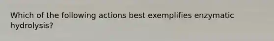 Which of the following actions best exemplifies enzymatic hydrolysis?