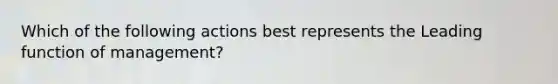 Which of the following actions best represents the Leading function of management?