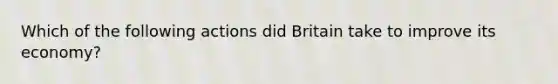 Which of the following actions did Britain take to improve its economy?