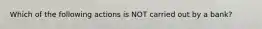 Which of the following actions is NOT carried out by a bank?