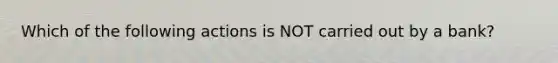 Which of the following actions is NOT carried out by a bank?