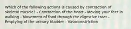 Which of the following actions is caused by contraction of skeletal muscle? - Contraction of the heart - Moving your feet in walking - Movement of food through the digestive tract - Emptying of the urinary bladder - Vasoconstriction