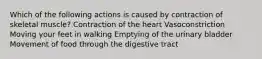 Which of the following actions is caused by contraction of skeletal muscle? Contraction of the heart Vasoconstriction Moving your feet in walking Emptying of the urinary bladder Movement of food through the digestive tract