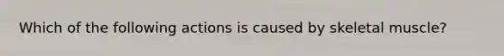 Which of the following actions is caused by skeletal muscle?
