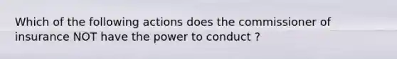 Which of the following actions does the commissioner of insurance NOT have the power to conduct ?