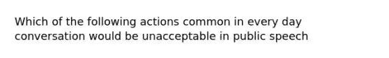 Which of the following actions common in every day conversation would be unacceptable in public speech