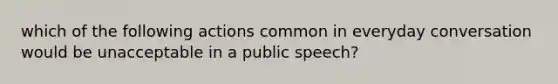 which of the following actions common in everyday conversation would be unacceptable in a public speech?