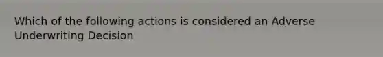 Which of the following actions is considered an Adverse Underwriting Decision