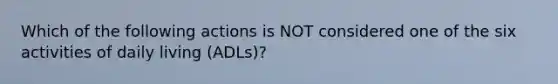 Which of the following actions is NOT considered one of the six activities of daily living (ADLs)?