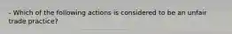 - Which of the following actions is considered to be an unfair trade practice?