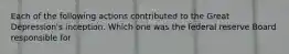 Each of the following actions contributed to the Great Depression's inception. Which one was the federal reserve Board responsible for