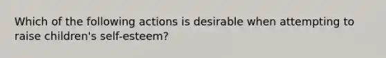 Which of the following actions is desirable when attempting to raise children's self-esteem?