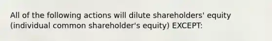 All of the following actions will dilute shareholders' equity (individual common shareholder's equity) EXCEPT: