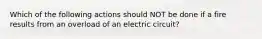 Which of the following actions should NOT be done if a fire results from an overload of an electric circuit?