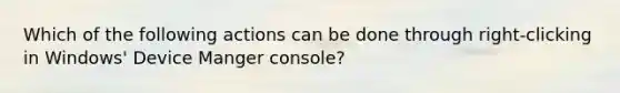 Which of the following actions can be done through right-clicking in Windows' Device Manger console?