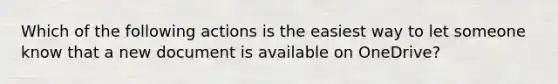 Which of the following actions is the easiest way to let someone know that a new document is available on OneDrive?