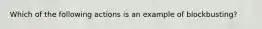 Which of the following actions is an example of blockbusting?