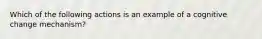 Which of the following actions is an example of a cognitive change mechanism?