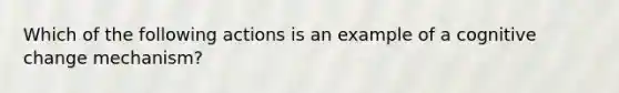 Which of the following actions is an example of a cognitive change mechanism?