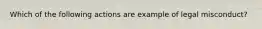 Which of the following actions are example of legal misconduct?