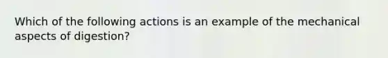 Which of the following actions is an example of the mechanical aspects of digestion?