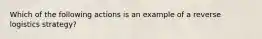 Which of the following actions is an example of a reverse logistics strategy?