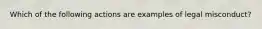 Which of the following actions are examples of legal misconduct?