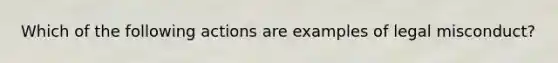 Which of the following actions are examples of legal misconduct?
