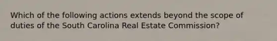 Which of the following actions extends beyond the scope of duties of the South Carolina Real Estate Commission?