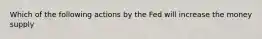 Which of the following actions by the Fed will increase the money supply