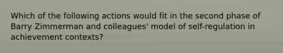 Which of the following actions would fit in the second phase of Barry Zimmerman and colleagues' model of self-regulation in achievement contexts?