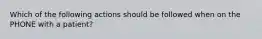 Which of the following actions should be followed when on the PHONE with a patient?